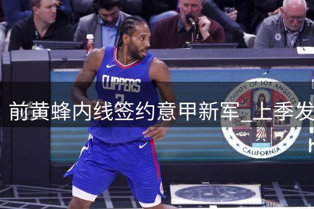 前黄蜂内线签约意甲新军 上季发展联盟表现平庸